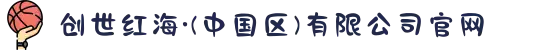 创世红海·(中国区)有限公司官网